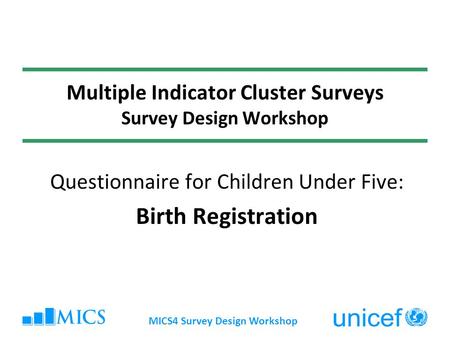 MICS4 Survey Design Workshop Multiple Indicator Cluster Surveys Survey Design Workshop Questionnaire for Children Under Five: Birth Registration.