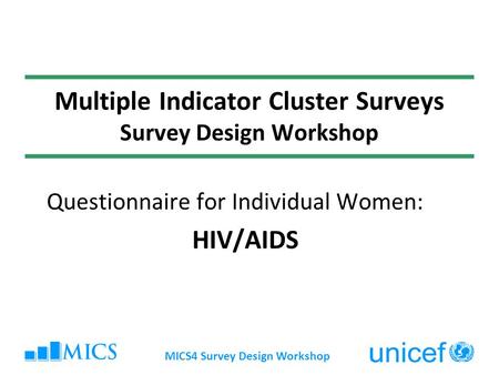 MICS4 Survey Design Workshop Multiple Indicator Cluster Surveys Survey Design Workshop Questionnaire for Individual Women: HIV/AIDS.