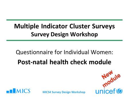 MICS4 Survey Design Workshop Multiple Indicator Cluster Surveys Survey Design Workshop Questionnaire for Individual Women: Post-natal health check module.