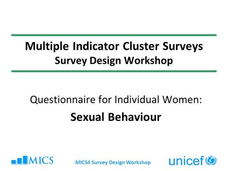 MICS4 Survey Design Workshop Multiple Indicator Cluster Surveys Survey Design Workshop Questionnaire for Individual Women: Sexual Behaviour.