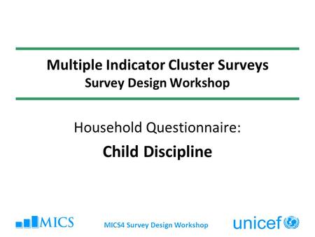 MICS4 Survey Design Workshop Multiple Indicator Cluster Surveys Survey Design Workshop Household Questionnaire: Child Discipline.