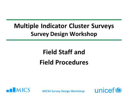 MICS4 Survey Design Workshop Multiple Indicator Cluster Surveys Survey Design Workshop Field Staff and Field Procedures.
