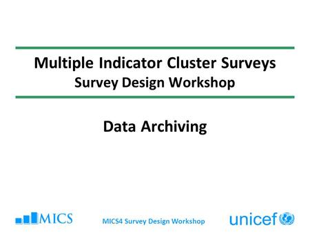 MICS4 Survey Design Workshop Multiple Indicator Cluster Surveys Survey Design Workshop Data Archiving.