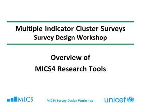 MICS4 Survey Design Workshop Multiple Indicator Cluster Surveys Survey Design Workshop Overview of MICS4 Research Tools.