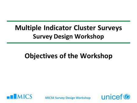 MICS4 Survey Design Workshop Multiple Indicator Cluster Surveys Survey Design Workshop Objectives of the Workshop.