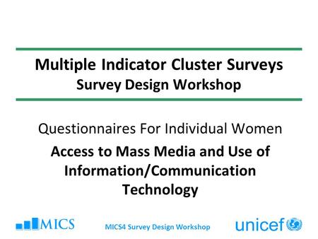 MICS4 Survey Design Workshop Multiple Indicator Cluster Surveys Survey Design Workshop Questionnaires For Individual Women Access to Mass Media and Use.