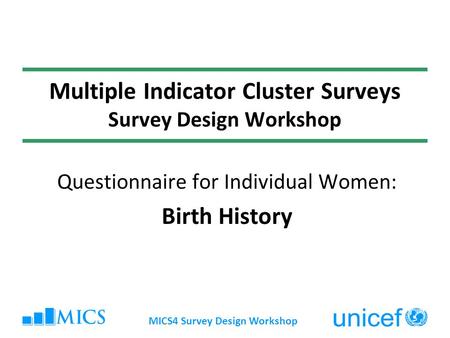 MICS4 Survey Design Workshop Multiple Indicator Cluster Surveys Survey Design Workshop Questionnaire for Individual Women: Birth History.