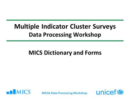 MICS4 Data Processing Workshop Multiple Indicator Cluster Surveys Data Processing Workshop MICS Dictionary and Forms.