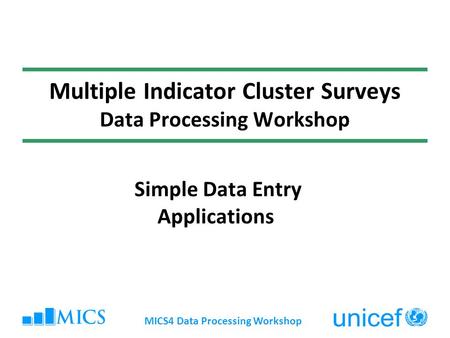 MICS4 Data Processing Workshop Multiple Indicator Cluster Surveys Data Processing Workshop Simple Data Entry Applications.