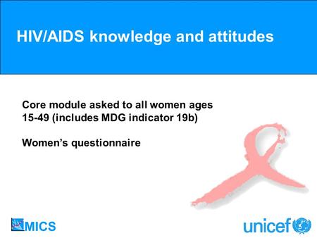 HIV/AIDS knowledge and attitudes Core module asked to all women ages 15-49 (includes MDG indicator 19b) Womens questionnaire.