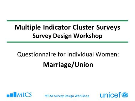 MICS4 Survey Design Workshop Multiple Indicator Cluster Surveys Survey Design Workshop Questionnaire for Individual Women: Marriage/Union.