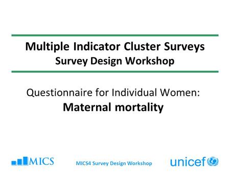 MICS4 Survey Design Workshop Multiple Indicator Cluster Surveys Survey Design Workshop Questionnaire for Individual Women: Maternal mortality.