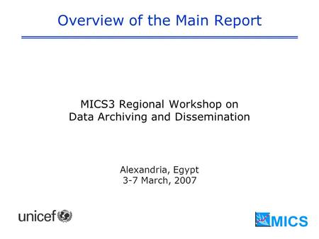 Overview of the Main Report MICS3 Regional Workshop on Data Archiving and Dissemination Alexandria, Egypt 3-7 March, 2007.