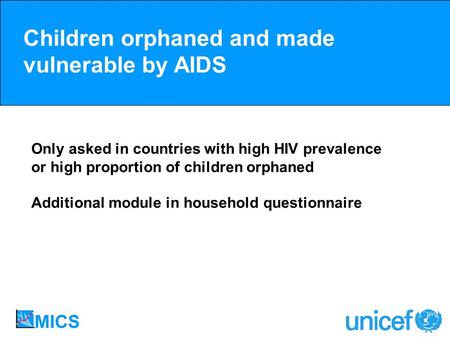 Children orphaned and made vulnerable by AIDS Only asked in countries with high HIV prevalence or high proportion of children orphaned Additional module.