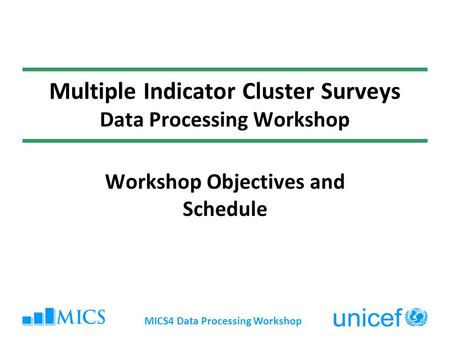 MICS4 Data Processing Workshop Multiple Indicator Cluster Surveys Data Processing Workshop Workshop Objectives and Schedule.