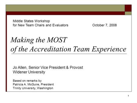 1 Making the MOST of the Accreditation Team Experience Jo Allen, Senior Vice President & Provost Widener University Based on remarks by Patricia A. McGuire,