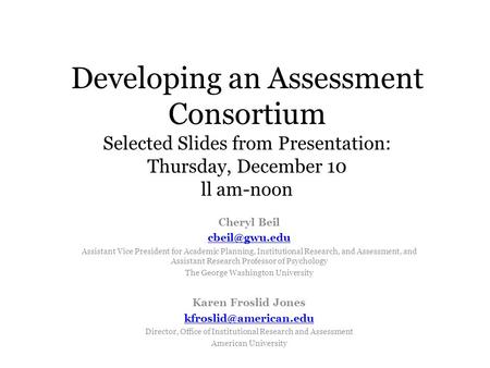 Developing an Assessment Consortium Selected Slides from Presentation: Thursday, December 10 ll am-noon Cheryl Beil Assistant Vice President.