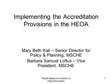 Middle States Commission on Higher Education 1 Implementing the Accreditation Provisions in the HEOA Mary Beth Kait – Senior Director for Policy & Planning,