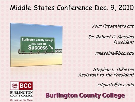 Burlington County College Middle States Conference Dec. 9, 2010 Your Presenters are Dr. Robert C. Messina President Stephen L. DiPietro.