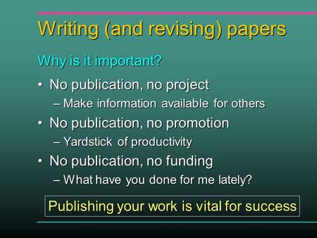 Writing (and revising) papers No publication, no projectNo publication, no project –Make information available for others No publication, no promotionNo.