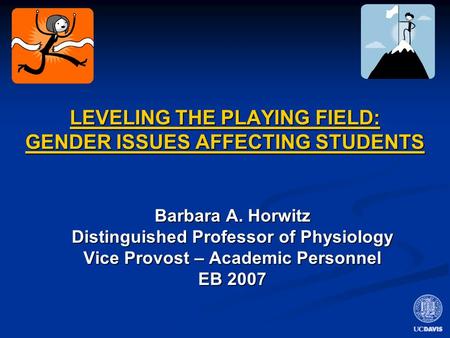LEVELING THE PLAYING FIELD: GENDER ISSUES AFFECTING STUDENTS Barbara A. Horwitz Distinguished Professor of Physiology Vice Provost – Academic Personnel.