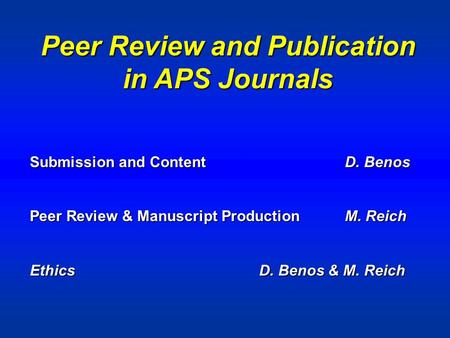 Peer Review and Publication in APS Journals Submission and ContentD. Benos Peer Review & Manuscript ProductionM. Reich Ethics D. Benos & M. Reich.