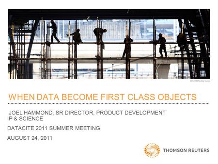 WHEN DATA BECOME FIRST CLASS OBJECTS JOEL HAMMOND, SR DIRECTOR, PRODUCT DEVELOPMENT IP & SCIENCE DATACITE 2011 SUMMER MEETING AUGUST 24, 2011.