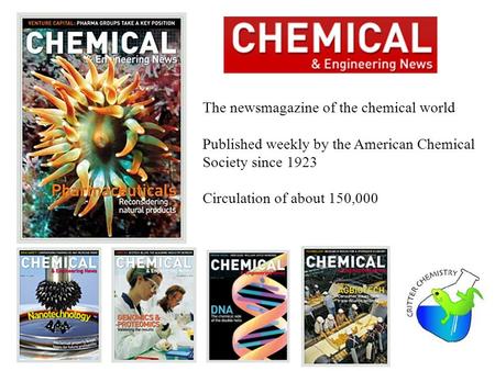 The newsmagazine of the chemical world Published weekly by the American Chemical Society since 1923 Circulation of about 150,000.