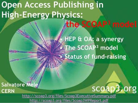 Open Access Publishing in High-Energy Physics: Salvatore Mele CERN scoap3.org HEP & OA: a synergy The SCOAP 3 model Status of fund-raising