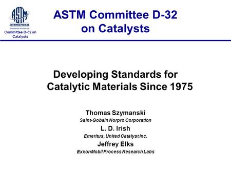 Committee D-32 on Catalysts ASTM Committee D-32 on Catalysts Developing Standards for Catalytic Materials Since 1975 Thomas Szymanski Saint-Gobain Norpro.