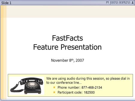 Slide 1 FastFacts Feature Presentation November 8 th, 2007 We are using audio during this session, so please dial in to our conference line… Phone number: