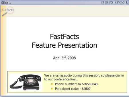 Slide 1 FastFacts Feature Presentation April 3 rd, 2008 We are using audio during this session, so please dial in to our conference line… Phone number: