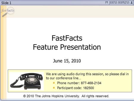 Slide 1 FastFacts Feature Presentation June 15, 2010 We are using audio during this session, so please dial in to our conference line… Phone number: 877-468-2134.