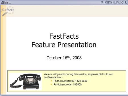 Slide 1 FastFacts Feature Presentation October 16 th, 2008 We are using audio during this session, so please dial in to our conference line… Phone number: