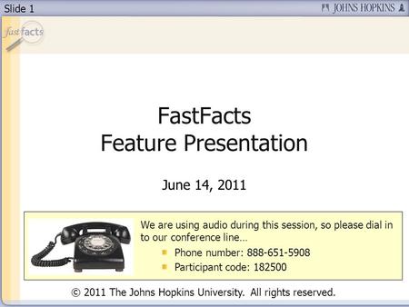 Slide 1 FastFacts Feature Presentation June 14, 2011 We are using audio during this session, so please dial in to our conference line… Phone number: 888-651-5908.
