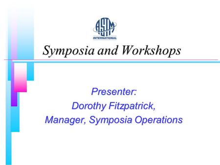 Symposia and Workshops Presenter: Dorothy Fitzpatrick, Manager, Symposia Operations.