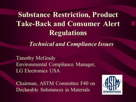 Substance Restriction, Product Take-Back and Consumer Alert Regulations Technical and Compliance Issues Timothy McGrady Environmental Compliance Manager,