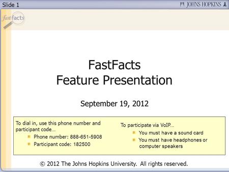 Slide 1 FastFacts Feature Presentation September 19, 2012 To dial in, use this phone number and participant code… Phone number: 888-651-5908 Participant.