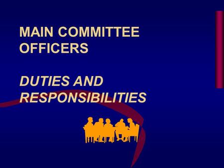 MAIN COMMITTEE OFFICERS DUTIES AND RESPONSIBILITIES.