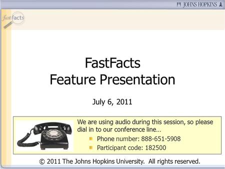 FastFacts Feature Presentation July 6, 2011 We are using audio during this session, so please dial in to our conference line… Phone number: 888-651-5908.
