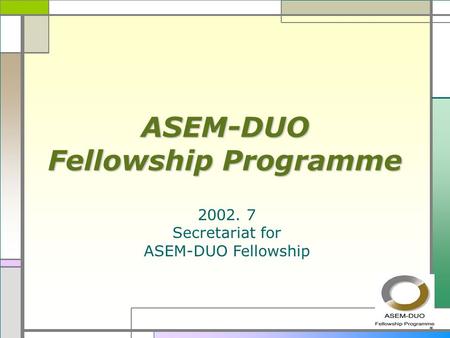 ASEM-DUO Fellowship Programme 2002. 7 Secretariat for ASEM-DUO Fellowship.