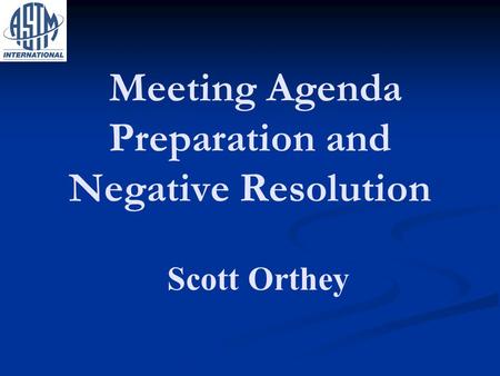 Meeting Agenda Preparation and Negative Resolution Scott Orthey.