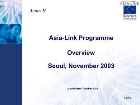 Asia-Link Programme Overview Seoul, November 2003 01/13 Last Updated: October 2003 Annex H.