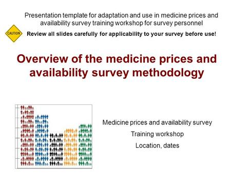 Overview of the medicine prices and availability survey methodology Presentation template for adaptation and use in medicine prices and availability survey.