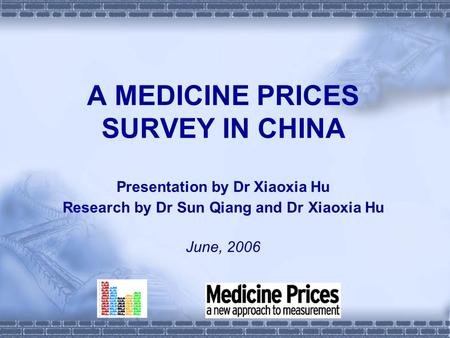 A MEDICINE PRICES SURVEY IN CHINA Presentation by Dr Xiaoxia Hu Research by Dr Sun Qiang and Dr Xiaoxia Hu June, 2006.