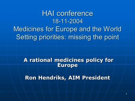 1 HAI conference 18-11-2004 Medicines for Europe and the World Setting priorities: missing the point A rational medicines policy for Europe A rational.
