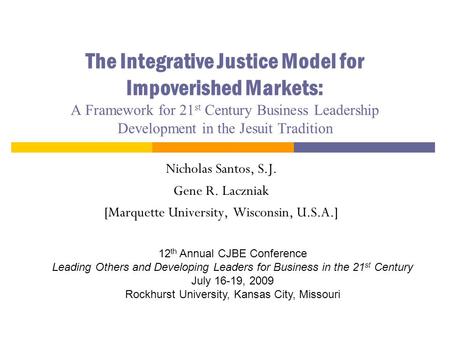 The Integrative Justice Model for Impoverished Markets: A Framework for 21 st Century Business Leadership Development in the Jesuit Tradition Nicholas.