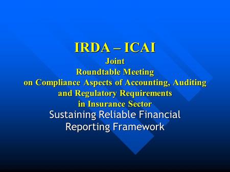 IRDA – ICAI Joint Roundtable Meeting on Compliance Aspects of Accounting, Auditing and Regulatory Requirements in Insurance Sector Sustaining Reliable.