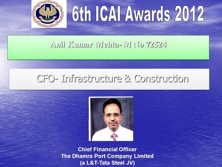 Anil Kumar Mehta- M No 72524 CFO- Infrastructure & Construction CFO- Infrastructure & Construction Chief Financial Officer The Dhamra Port Company Limited.