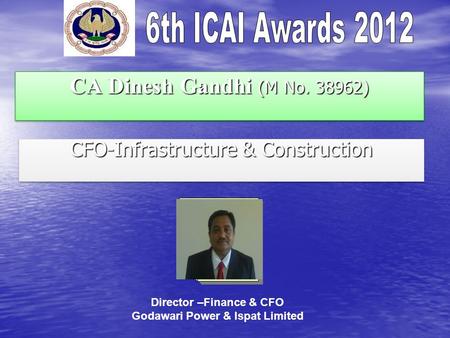CA Dinesh Gandhi (M No. 38962) CFO-Infrastructure & Construction Director –Finance & CFO Godawari Power & Ispat Limited.